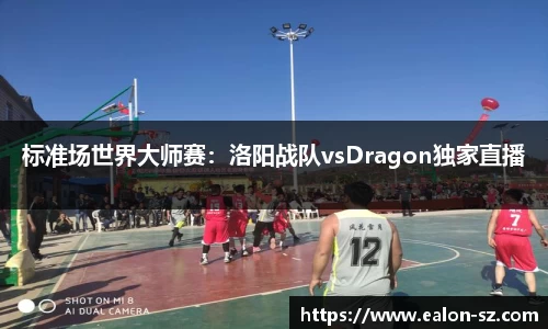 标准场世界大师赛：洛阳战队vsDragon独家直播