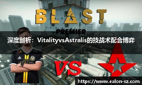 深度剖析：VitalityvsAstralis的技战术配合博弈