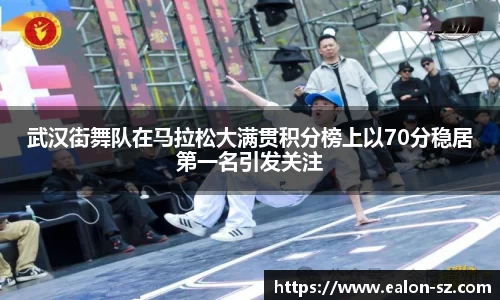 武汉街舞队在马拉松大满贯积分榜上以70分稳居第一名引发关注