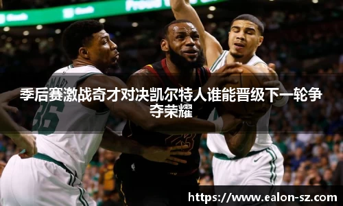 季后赛激战奇才对决凯尔特人谁能晋级下一轮争夺荣耀
