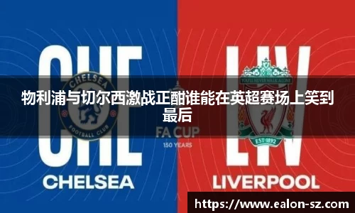 物利浦与切尔西激战正酣谁能在英超赛场上笑到最后